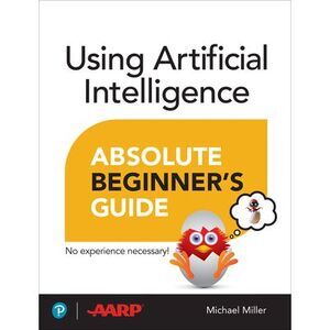 Using Artificial Intelligence Absolute Beginner's Guide -- Michael Miller